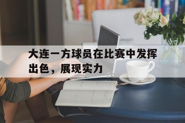 大连一方球员在比赛中发挥出色，展现实力